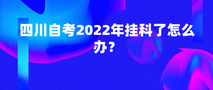 四川自考2022年挂科了怎么办？(图1)