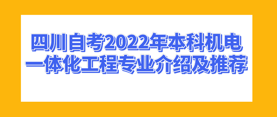 四川自考2022年本科机电一体化工程专业介绍及推荐(图1)