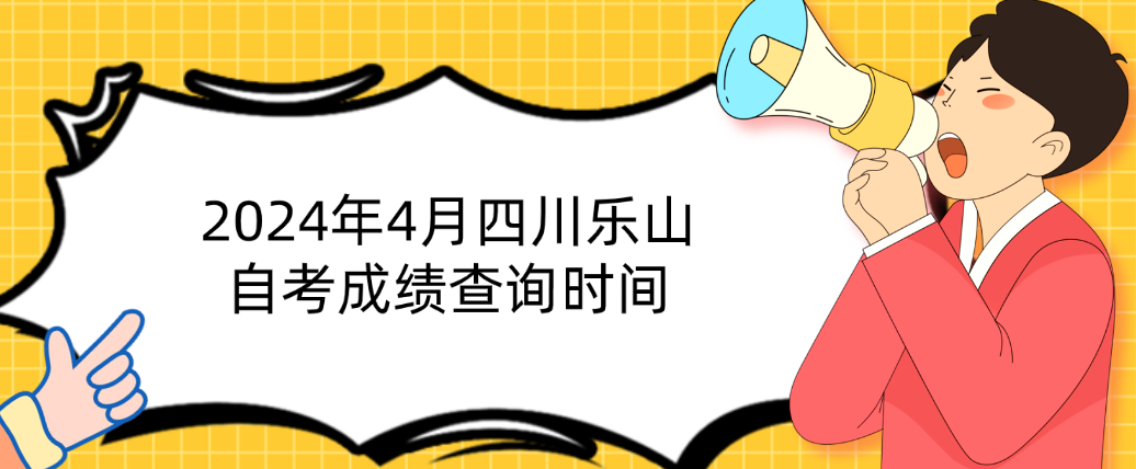 2024年4月四川乐山自考成绩查询时间(图1)