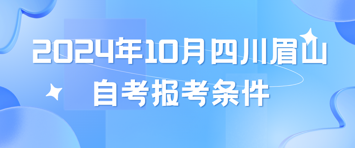 2024年10月四川眉山自考报考条件(图1)