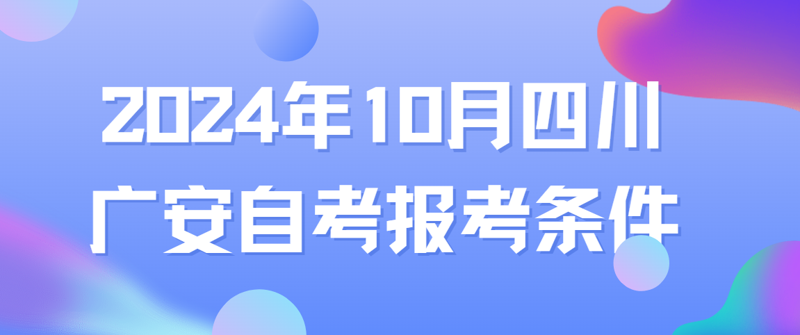 2024年10月四川广安自考报考条件(图1)