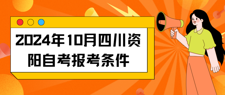 2024年10月四川资阳自考报考条件(图1)