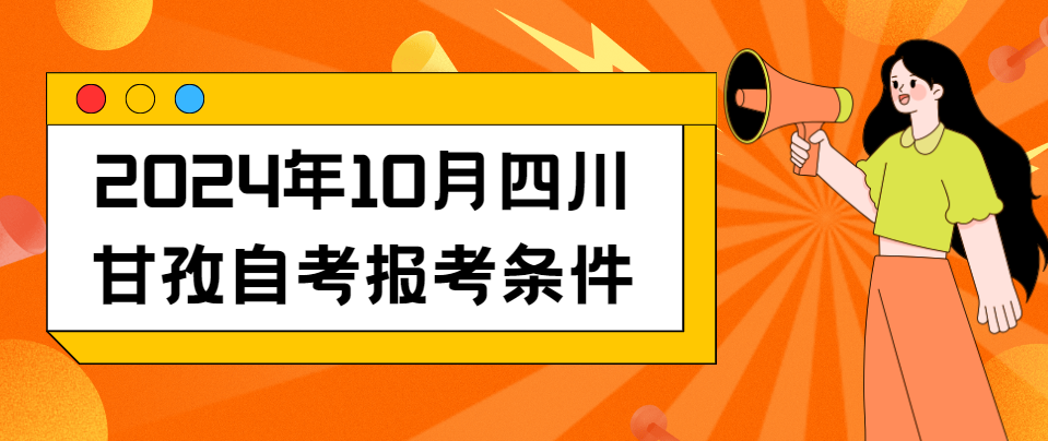 2024年10月四川甘孜自考报考条件(图1)