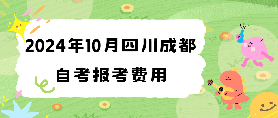 2024年10月四川成都自考报考费用(图1)