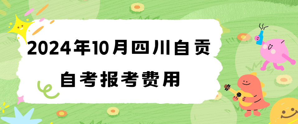 2024年10月四川自贡自考报考费用(图1)