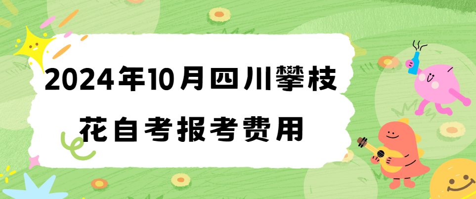 2024年10月四川攀枝花自考报考费用(图1)