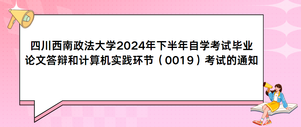 四川西南政法大学2024年下半年自考毕业论文答辩和计算机实践环节（0019）考试的通知(图1)