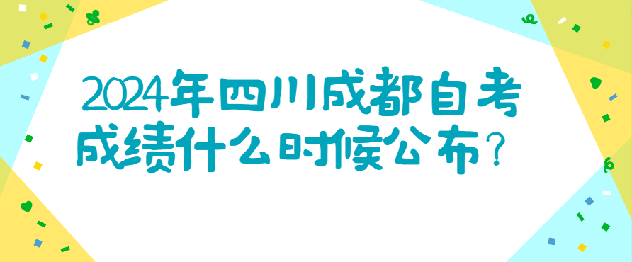 2024年四川成都自考成绩什么时候公布？(图1)