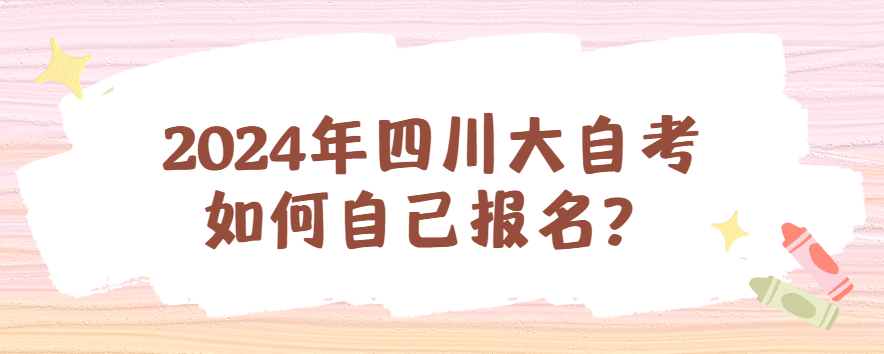 2024年四川大自考如何自己报名？(图1)