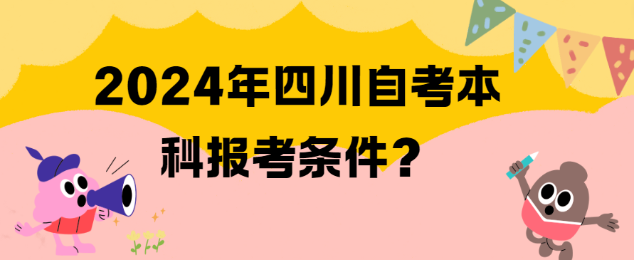 2024年四川自考本科报考条件？(图1)