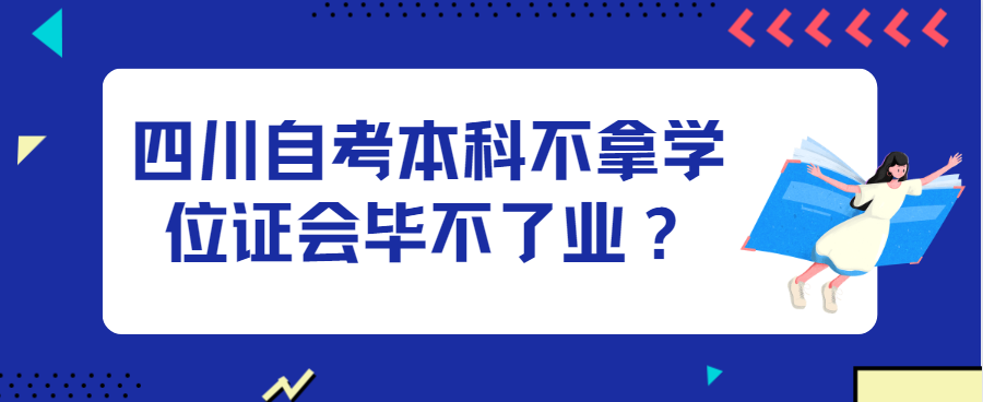 四川自考本科不拿学位证会毕不了业？(图1)