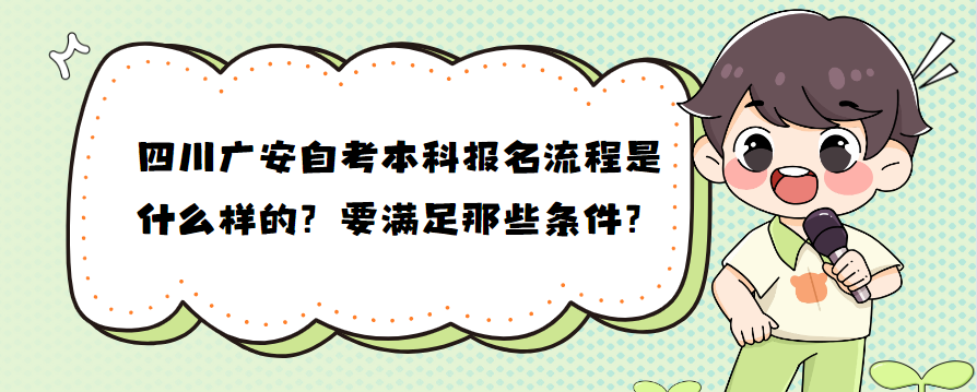 四川广安自考本科报名流程是什么样的？要满足那些条件？(图1)