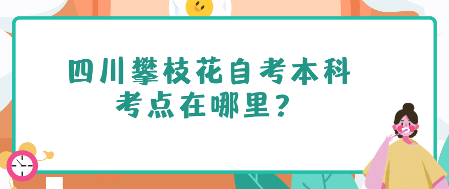 四川攀枝花自考本科考点在哪里？(图1)