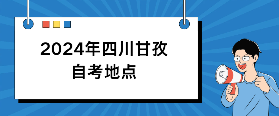 2024年四川甘孜自考地点(图1)