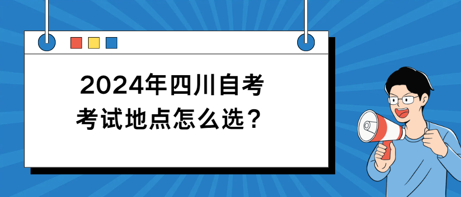 2024年四川自考考试地点怎么选？(图1)