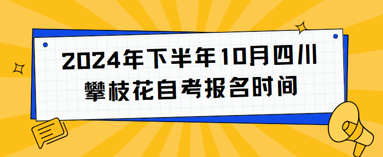 2024年下半年10月四川攀枝花自考报名时间(图1)