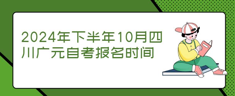 2024年下半年10月四川广元自考报名时间(图1)