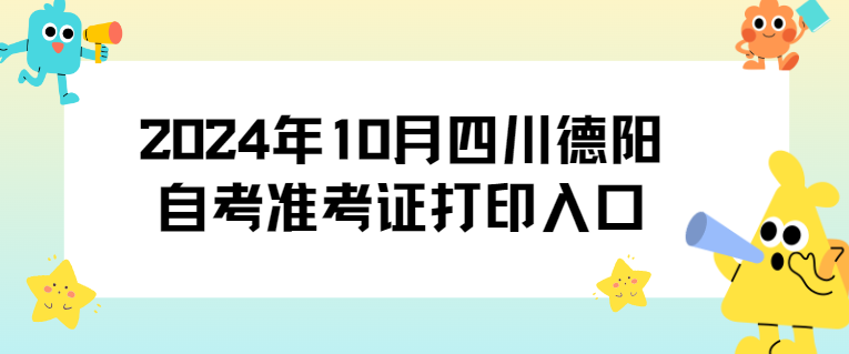 2024年10月四川德阳自考准考证打印入口(图1)