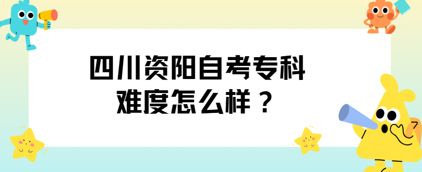 四川资阳自考专科难度怎么样？(图1)