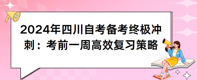 2024年四川自考备考终极冲刺：考前一周高效复习策略(图1)