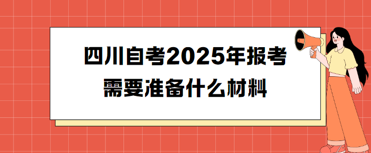 四川自考2025年报考需要准备什么材料(图1)