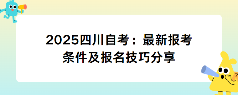 2025四川自考：最新报考条件及报名技巧分享(图1)