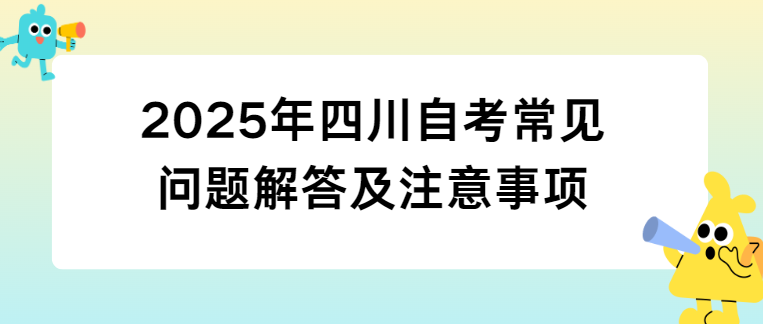 2025年四川自考常见问题解答及注意事项(图1)