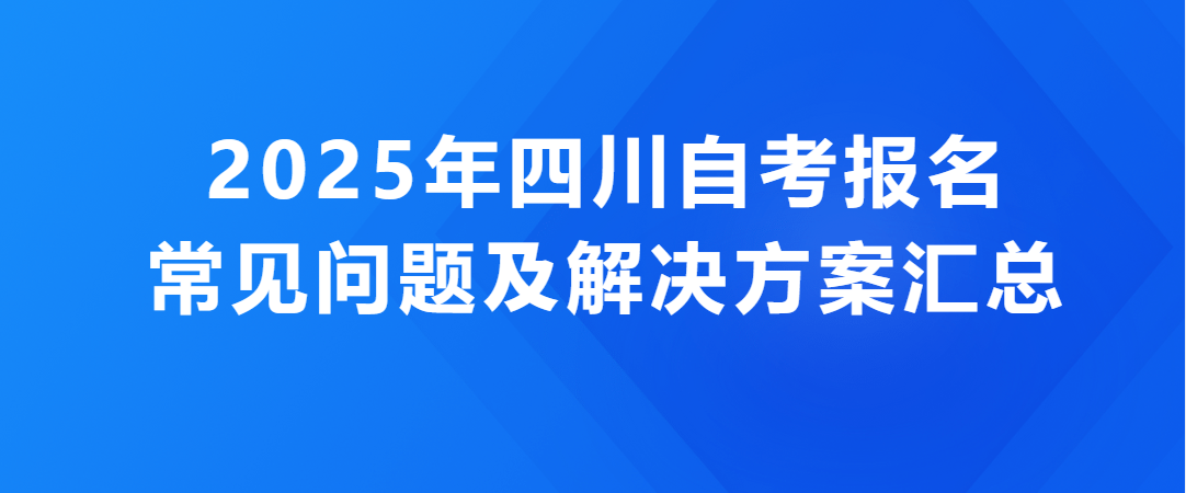 2025年四川自考报名常见问题及解决方案汇总(图1)