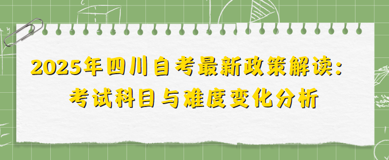 2025年四川自考最新政策解读：考试科目与难度变化分析(图1)