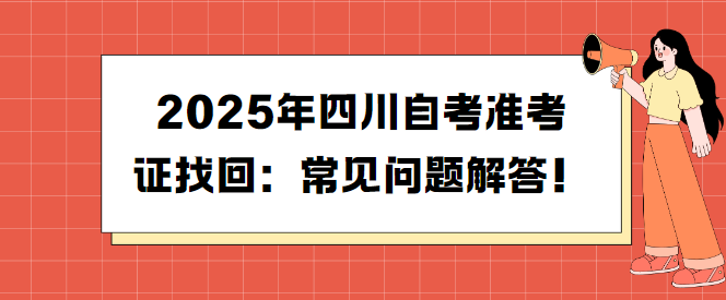 2025年四川自考准考证找回：常见问题解答！(图1)