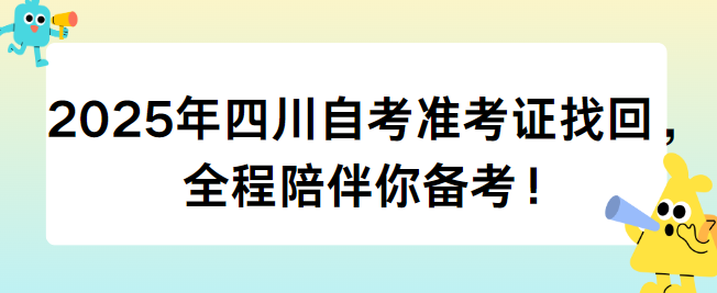 2025年四川自考准考证找回，全程陪伴你备考！(图1)