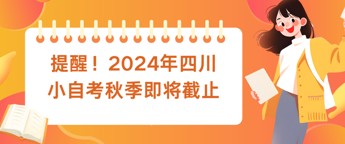 提醒！2024年四川小自考秋季即将截止(图1)