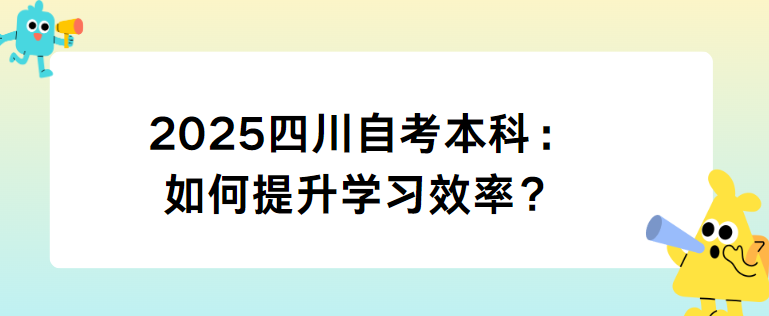 2025四川自考本科：如何提升学习效率？(图1)