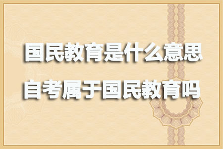 国民教育是什么意思？自考属于国民教育吗？(图1)