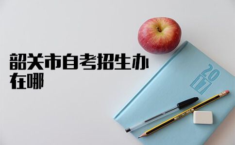 韶关市自考招生办在哪？(图1)