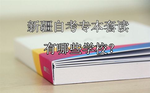 新疆自考专本套读有哪些学校？(图1)